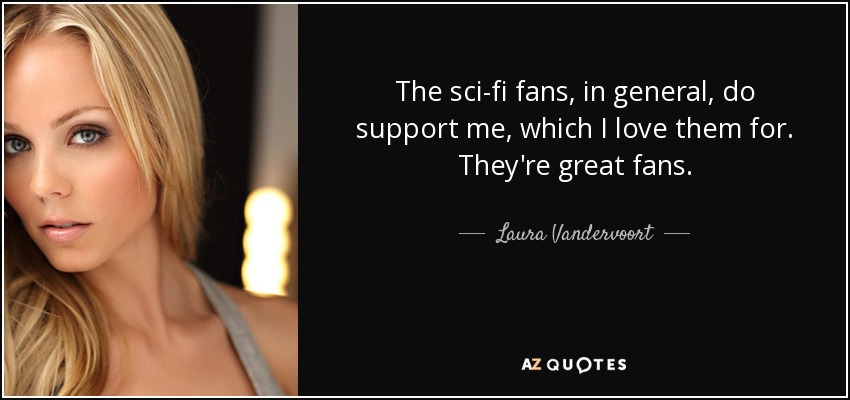 The sci-fi fans, in general, do support me, which I love them for. They're great fans. - Laura Vandervoort