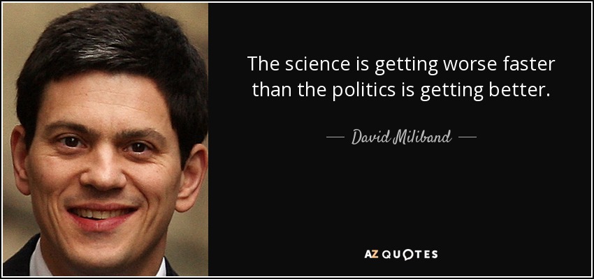 The science is getting worse faster than the politics is getting better. - David Miliband