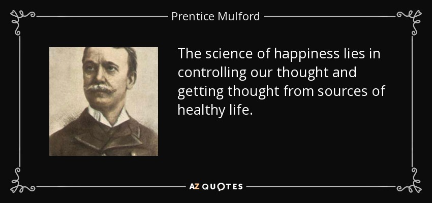 The science of happiness lies in controlling our thought and getting thought from sources of healthy life. - Prentice Mulford