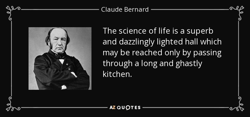 The science of life is a superb and dazzlingly lighted hall which may be reached only by passing through a long and ghastly kitchen. - Claude Bernard