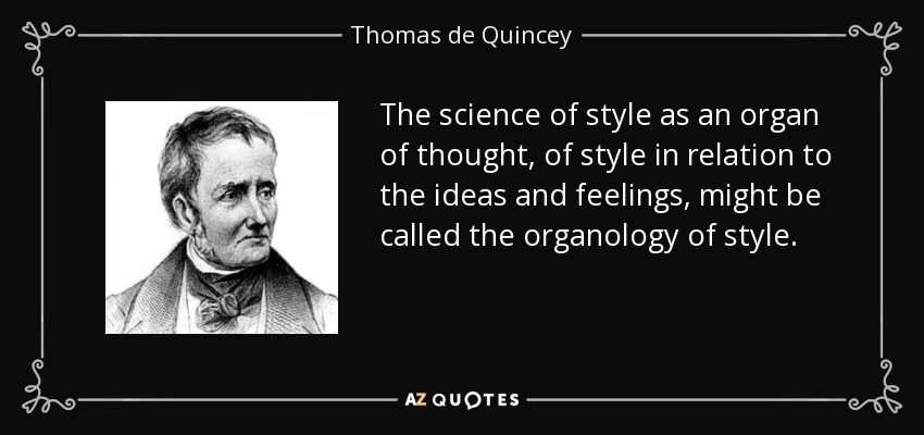 The science of style as an organ of thought, of style in relation to the ideas and feelings, might be called the organology of style. - Thomas de Quincey