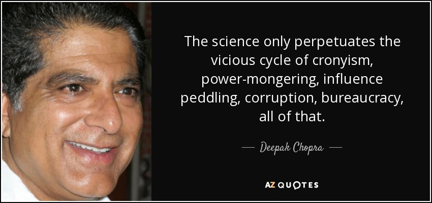The science only perpetuates the vicious cycle of cronyism, power-mongering, influence peddling, corruption, bureaucracy, all of that. - Deepak Chopra