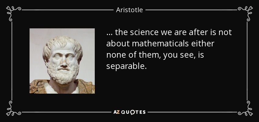 ... the science we are after is not about mathematicals either none of them, you see, is separable. - Aristotle