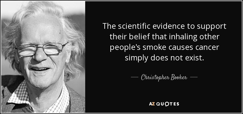The scientific evidence to support their belief that inhaling other people's smoke causes cancer simply does not exist. - Christopher Booker