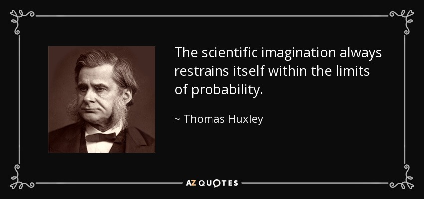 The scientific imagination always restrains itself within the limits of probability. - Thomas Huxley