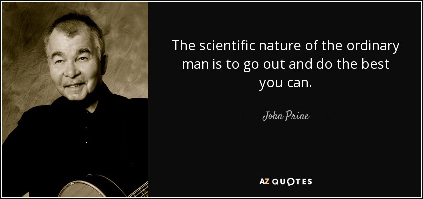 The scientific nature of the ordinary man is to go out and do the best you can. - John Prine