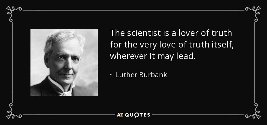 The scientist is a lover of truth for the very love of truth itself, wherever it may lead. - Luther Burbank