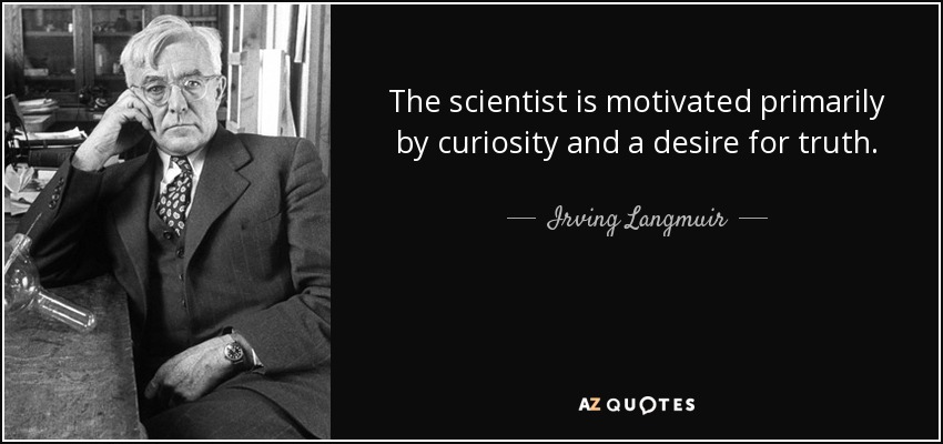 The scientist is motivated primarily by curiosity and a desire for truth. - Irving Langmuir