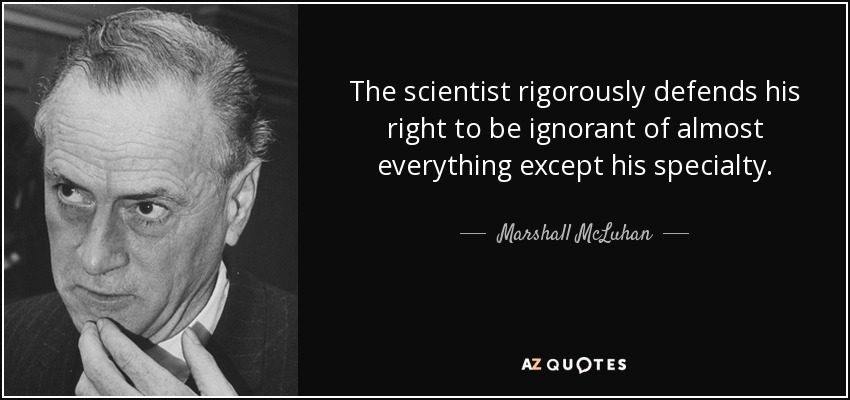 The scientist rigorously defends his right to be ignorant of almost everything except his specialty. - Marshall McLuhan