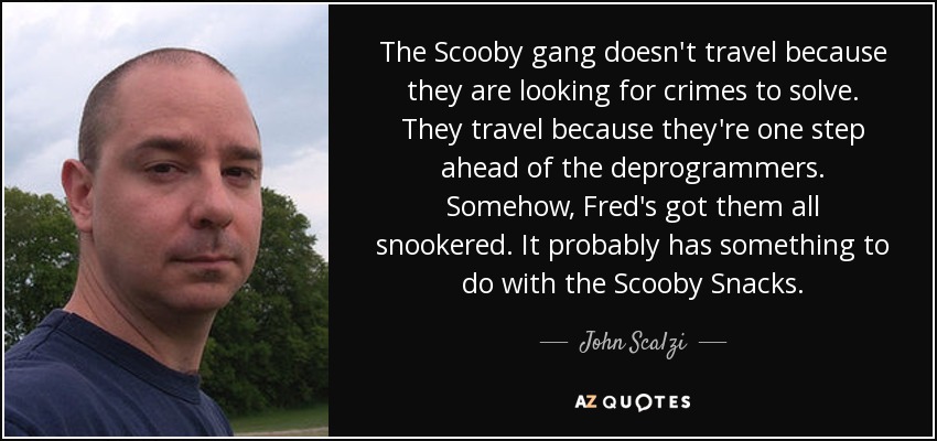 The Scooby gang doesn't travel because they are looking for crimes to solve. They travel because they're one step ahead of the deprogrammers. Somehow, Fred's got them all snookered. It probably has something to do with the Scooby Snacks. - John Scalzi