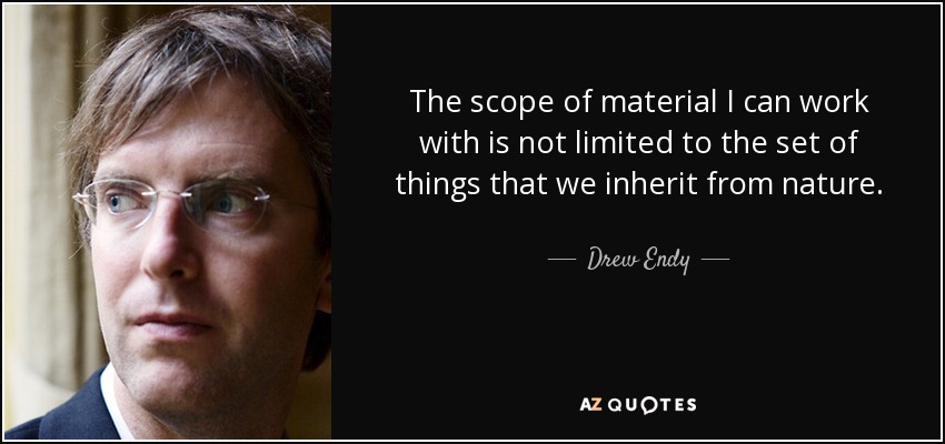 The scope of material I can work with is not limited to the set of things that we inherit from nature. - Drew Endy