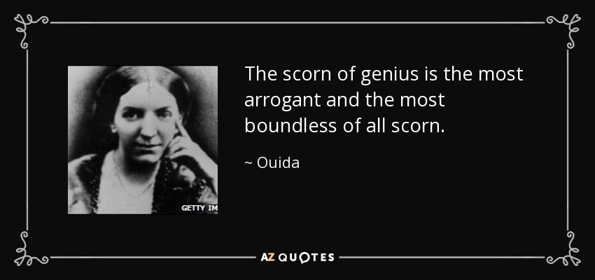 The scorn of genius is the most arrogant and the most boundless of all scorn. - Ouida