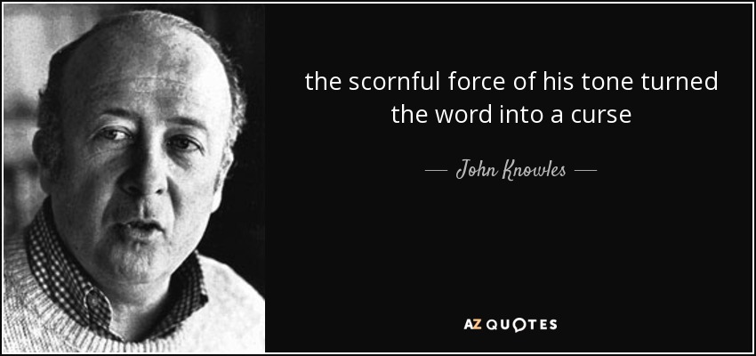 the scornful force of his tone turned the word into a curse - John Knowles