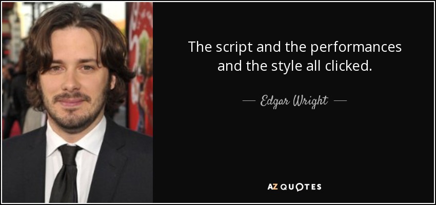 The script and the performances and the style all clicked. - Edgar Wright
