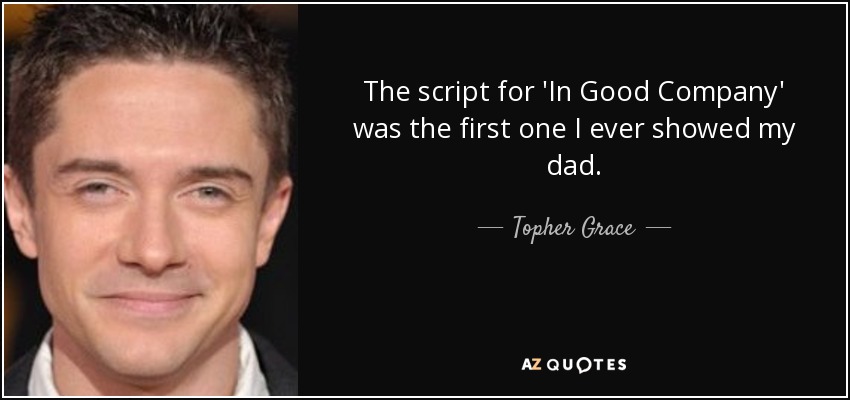 The script for 'In Good Company' was the first one I ever showed my dad. - Topher Grace