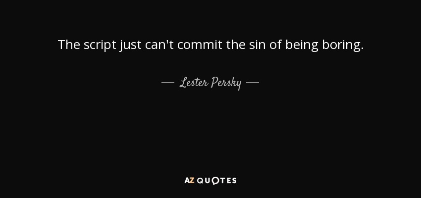 The script just can't commit the sin of being boring. - Lester Persky