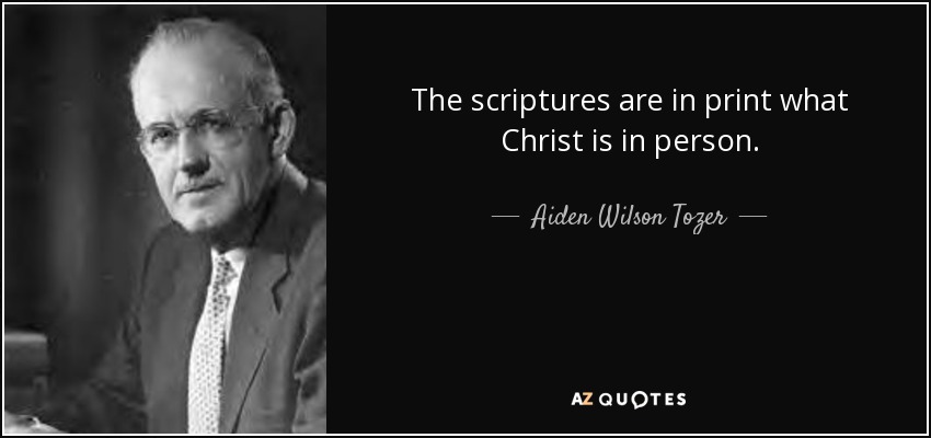 The scriptures are in print what Christ is in person. - Aiden Wilson Tozer