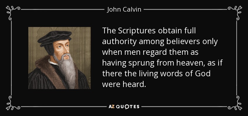 The Scriptures obtain full authority among believers only when men regard them as having sprung from heaven, as if there the living words of God were heard. - John Calvin
