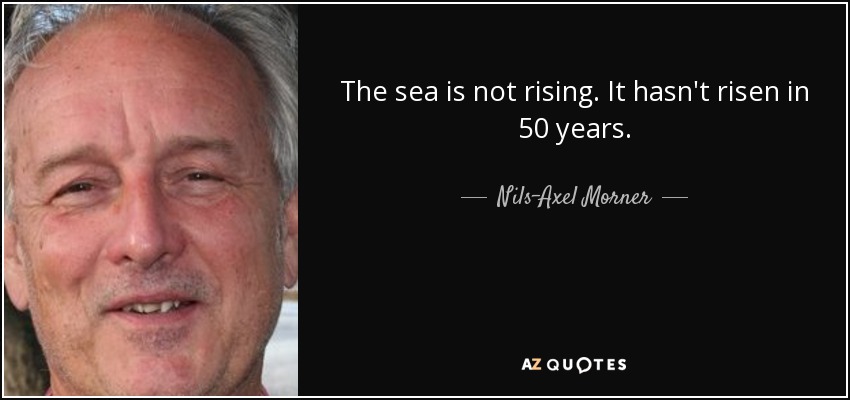 The sea is not rising. It hasn't risen in 50 years. - Nils-Axel Morner