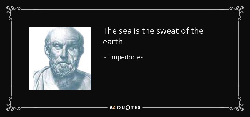 The sea is the sweat of the earth. - Empedocles