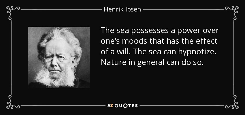 The sea possesses a power over one's moods that has the effect of a will. The sea can hypnotize. Nature in general can do so. - Henrik Ibsen