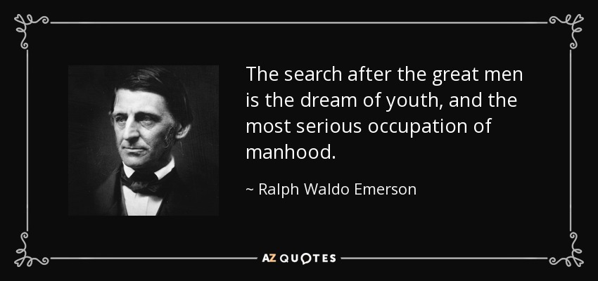 The search after the great men is the dream of youth, and the most serious occupation of manhood. - Ralph Waldo Emerson