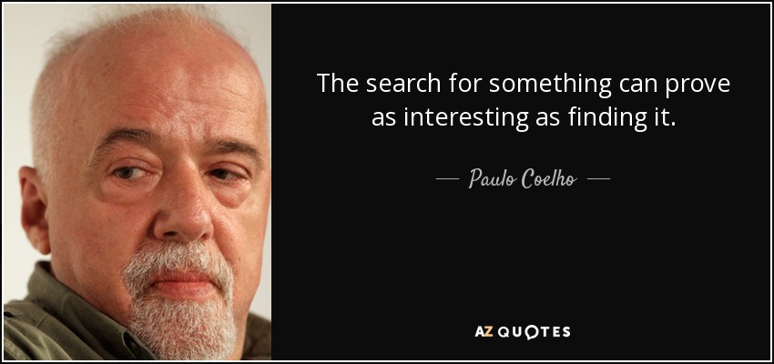 The search for something can prove as interesting as finding it. - Paulo Coelho