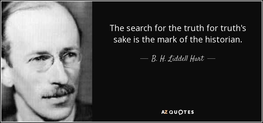 The search for the truth for truth's sake is the mark of the historian. - B. H. Liddell Hart