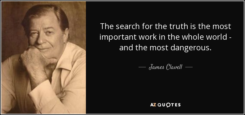The search for the truth is the most important work in the whole world - and the most dangerous. - James Clavell