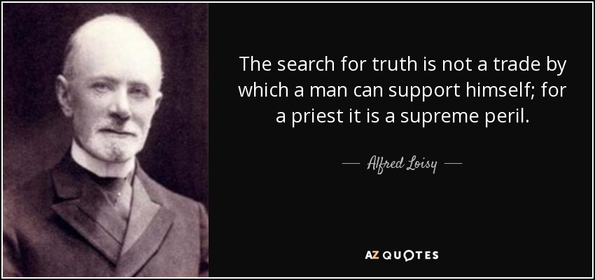 The search for truth is not a trade by which a man can support himself; for a priest it is a supreme peril . - Alfred Loisy