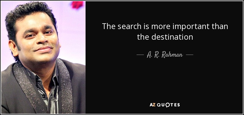 The search is more important than the destination - A. R. Rahman