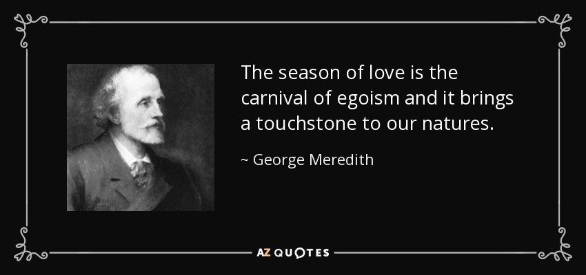 The season of love is the carnival of egoism and it brings a touchstone to our natures. - George Meredith