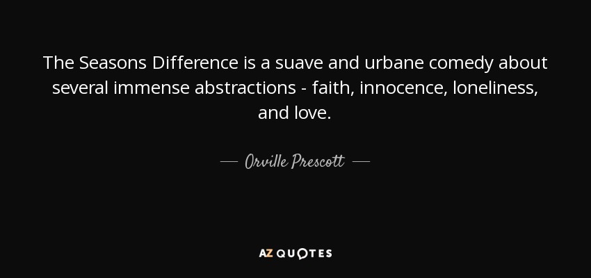 The Seasons Difference is a suave and urbane comedy about several immense abstractions - faith, innocence, loneliness, and love. - Orville Prescott