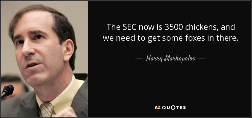 The SEC now is 3500 chickens, and we need to get some foxes in there. - Harry Markopolos