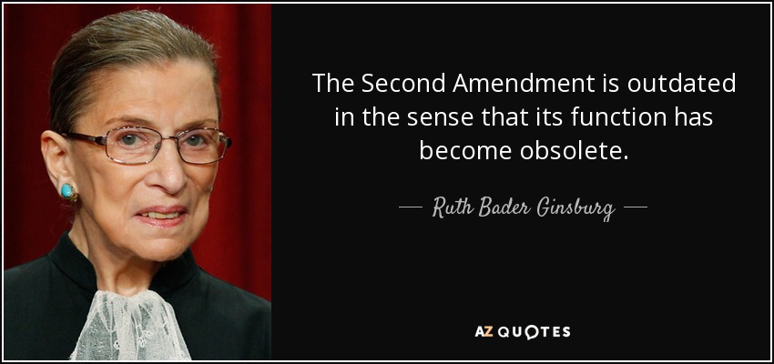 The Second Amendment is outdated in the sense that its function has become obsolete. - Ruth Bader Ginsburg