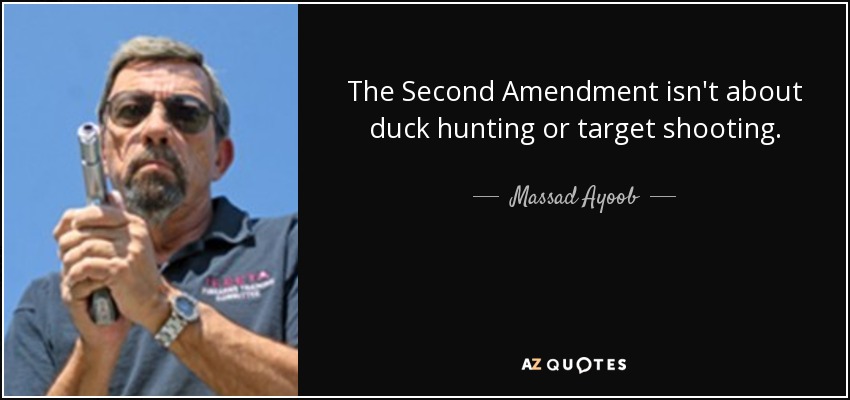 The Second Amendment isn't about duck hunting or target shooting. - Massad Ayoob