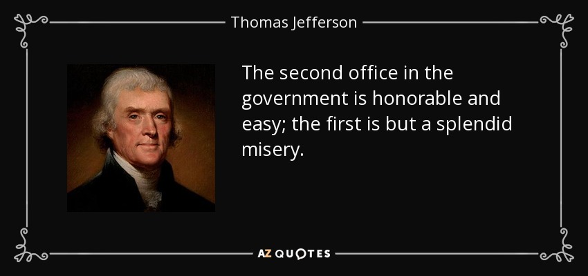 The second office in the government is honorable and easy; the first is but a splendid misery. - Thomas Jefferson