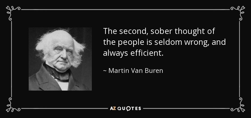 The second, sober thought of the people is seldom wrong, and always efficient. - Martin Van Buren