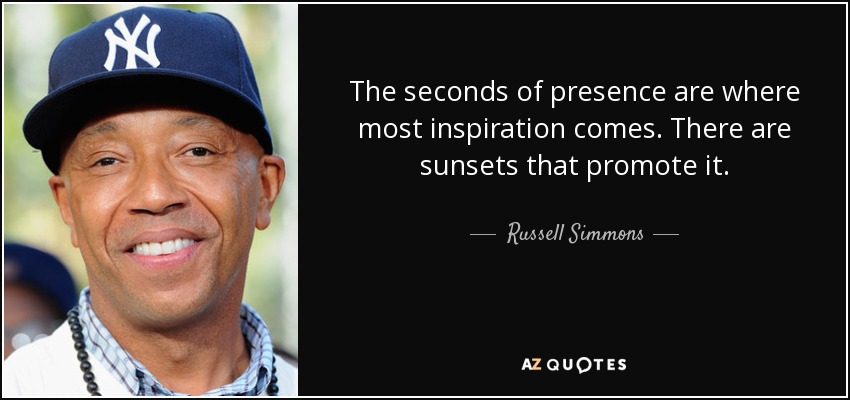 The seconds of presence are where most inspiration comes. There are sunsets that promote it. - Russell Simmons