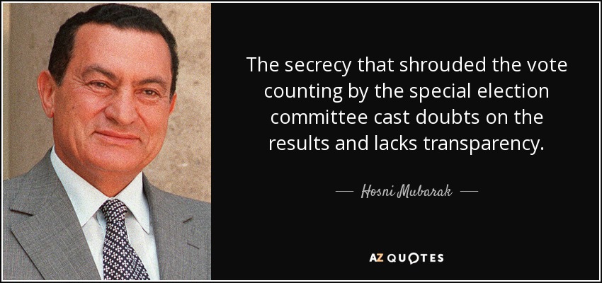 The secrecy that shrouded the vote counting by the special election committee cast doubts on the results and lacks transparency. - Hosni Mubarak