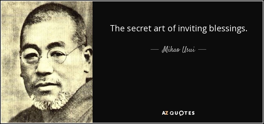 The secret art of inviting blessings. The spiritual medicine of all diseases. Morning and night, join your hands in prayer and repeat these words out loud and in your heart for the improvement of body and mind. - Mikao Usui