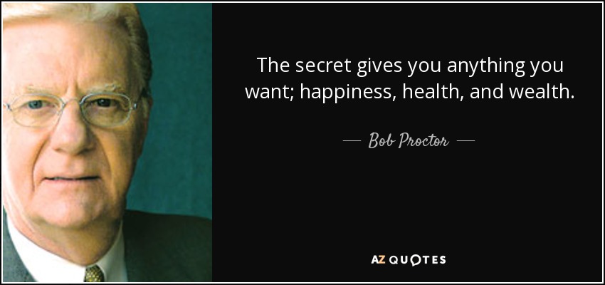 The secret gives you anything you want; happiness, health, and wealth. - Bob Proctor