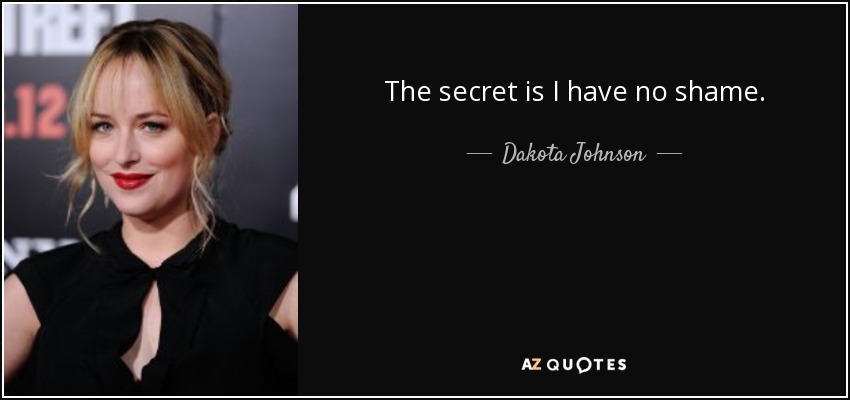 The secret is I have no shame. - Dakota Johnson
