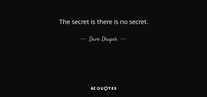 The secret is there is no secret. - Dave Draper