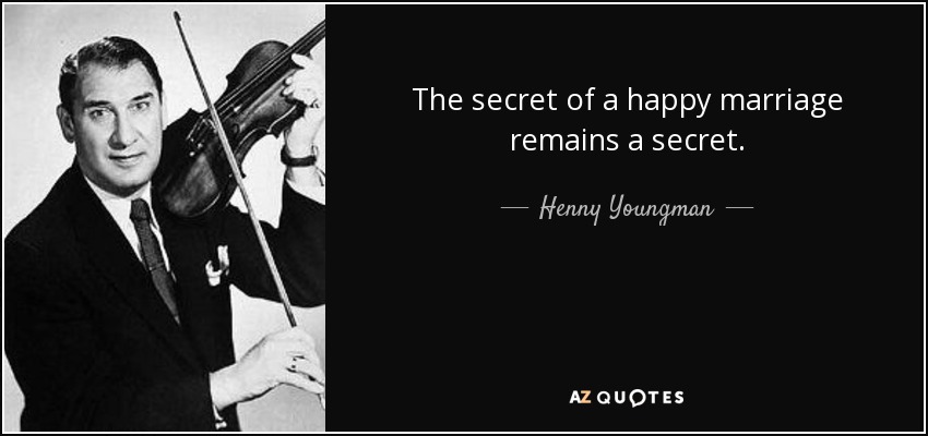 The secret of a happy marriage remains a secret. - Henny Youngman