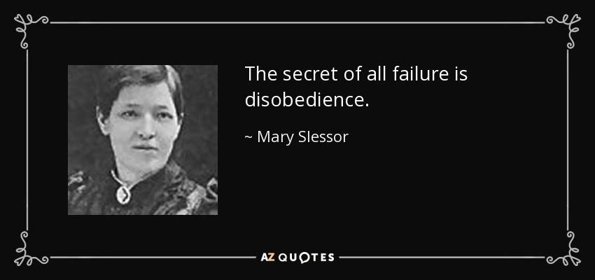 The secret of all failure is disobedience. - Mary Slessor