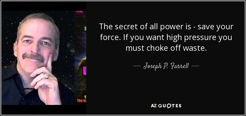 The secret of all power is - save your force. If you want high pressure you must choke off waste. - Joseph P. Farrell