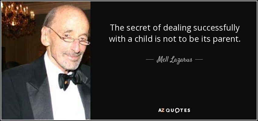 The secret of dealing successfully with a child is not to be its parent. - Mell Lazarus
