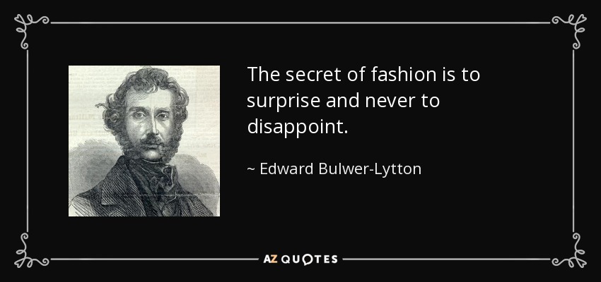 The secret of fashion is to surprise and never to disappoint. - Edward Bulwer-Lytton, 1st Baron Lytton