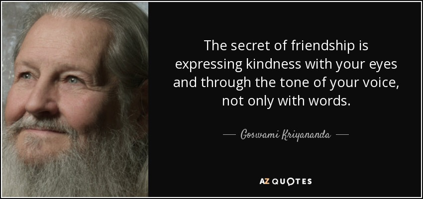 The secret of friendship is expressing kindness with your eyes and through the tone of your voice, not only with words. - Goswami Kriyananda